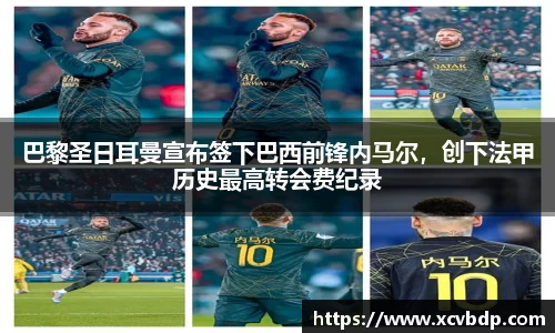 巴黎圣日耳曼宣布签下巴西前锋内马尔，创下法甲历史最高转会费纪录