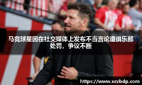 马竞球星因在社交媒体上发布不当言论遭俱乐部处罚，争议不断