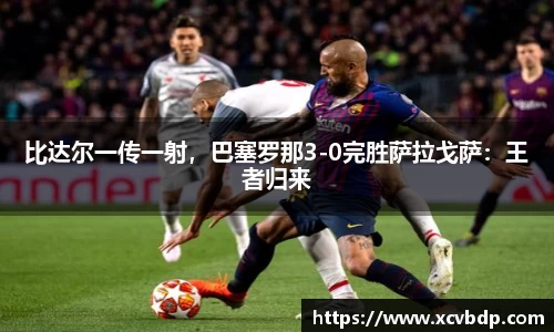 比达尔一传一射，巴塞罗那3-0完胜萨拉戈萨：王者归来