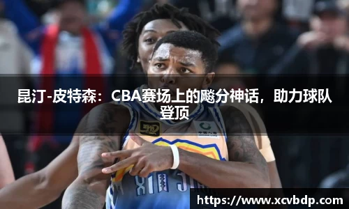 昆汀-皮特森：CBA赛场上的飚分神话，助力球队登顶