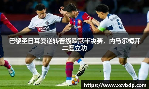 巴黎圣日耳曼逆转晋级欧冠半决赛，内马尔梅开二度立功