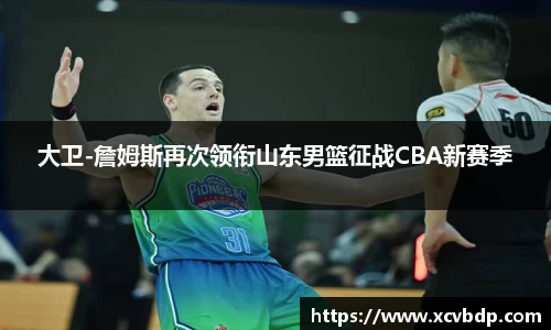 大卫-詹姆斯再次领衔山东男篮征战CBA新赛季