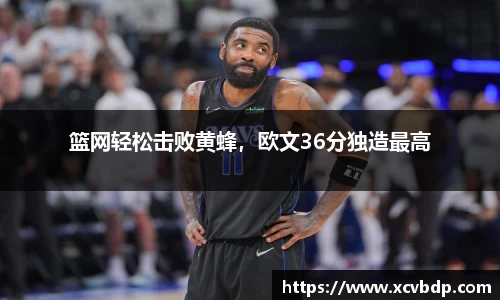 篮网轻松击败黄蜂，欧文36分独造最高